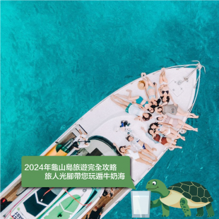 2024年龜山島旅遊完全攻略:旅人光腳帶您玩遍牛奶海.png 2024年龜山島旅遊完全攻略:旅人光腳帶您玩遍牛奶海.png